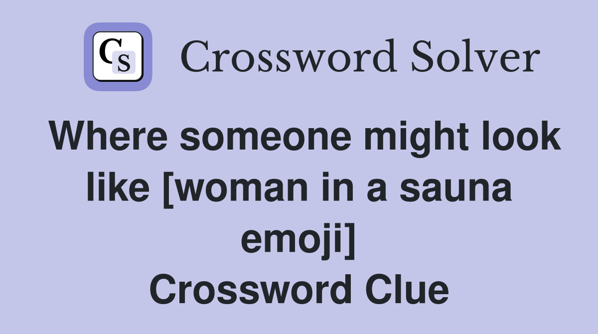 Where someone might look like [woman in a sauna emoji] Crossword Clue